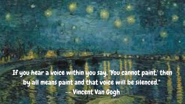 If you hear a voice within you say, 'You cannot paint,' then by all means paint and that voice will be silenced." -- Vincent Van Gogh-2.jpg